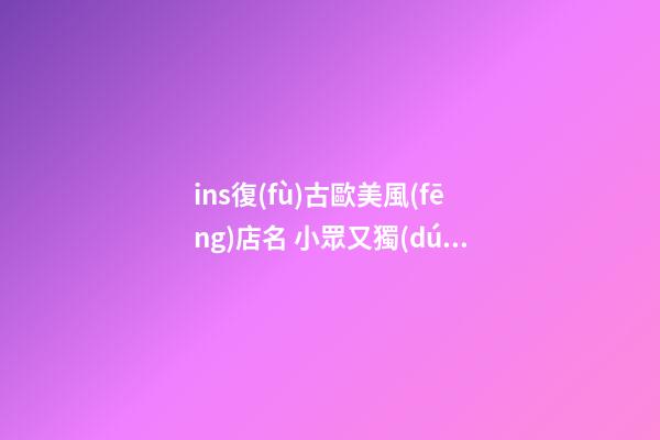 ins復(fù)古歐美風(fēng)店名 小眾又獨(dú)特的店鋪名字,起名之家-第1張-店鋪起名-玄機(jī)派